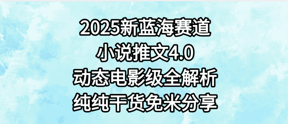小说推文新蓝海赛道,最新4.0动态电影级版本,纯纯干货,免米分享,免费陪跑-晨鑫项目库