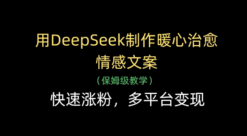 用Deepseek制作暖心治愈情感文案(保姆级教学)快速涨粉，多平台变现-晨鑫项目库