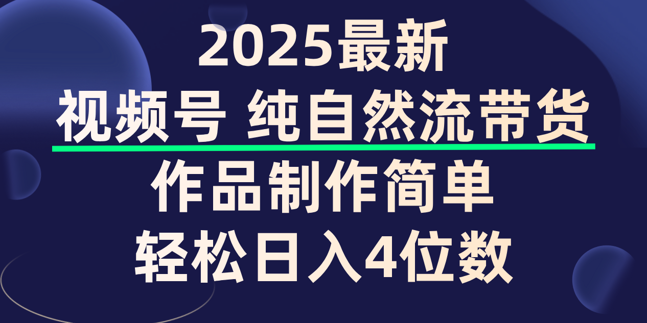 视频号纯自然流带货，作品制作简单，轻松日入4位数，保姆级教程-晨鑫项目库