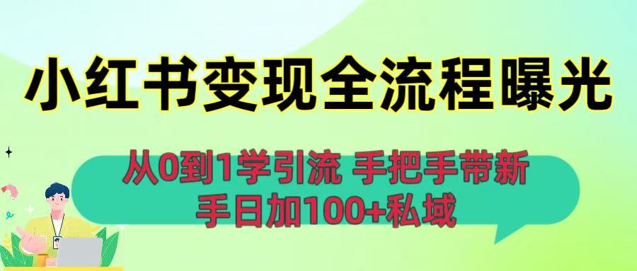 从0到1学引流：小红书变现全流程曝光，手把手带新手日加100+私域-晨鑫项目库