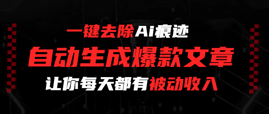 一键去除Ai痕迹，全自动生成爆款文章，让你每天都有睡后收入-晨鑫项目库