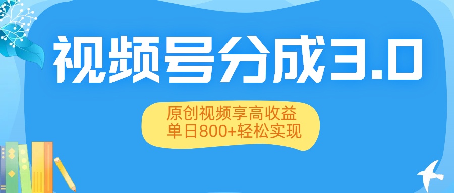 视频号分成3.0升级:原创视频享高收益,单日800+轻松实现-晨鑫项目库