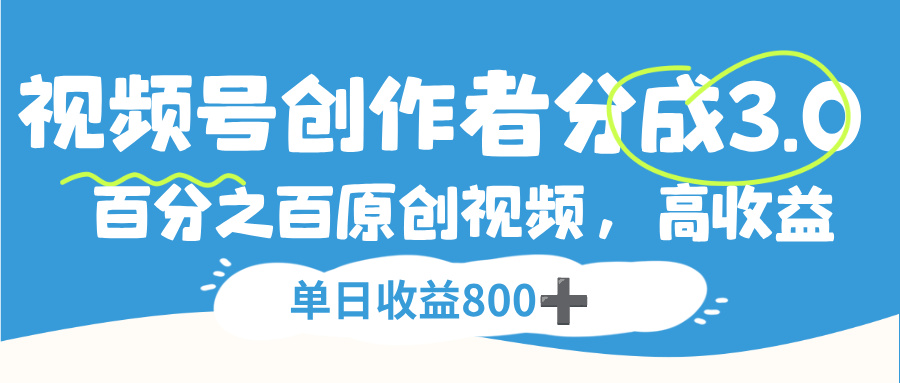 视频号，创作者分成 3.0，100%原创视频高收益，单日收益 800+-晨鑫项目库