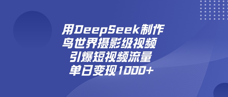 用DeepSeek，制作鸟世界摄影级视频，引爆短视频流量，单日变现1000+-晨鑫项目库