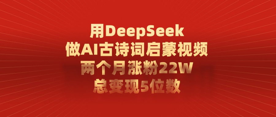 用DeepSeek做,AI古诗词启蒙视频,两个月涨粉22W,总变现5位数-晨鑫项目库