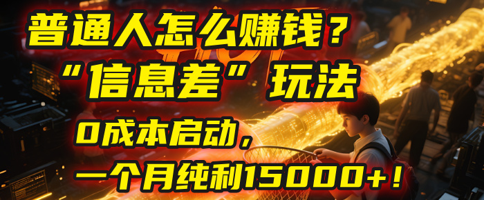普通人怎么赚钱?| 2025年马哥揭秘“信息差”玩法:0成本启动,一个月纯利15000+!-晨鑫项目库