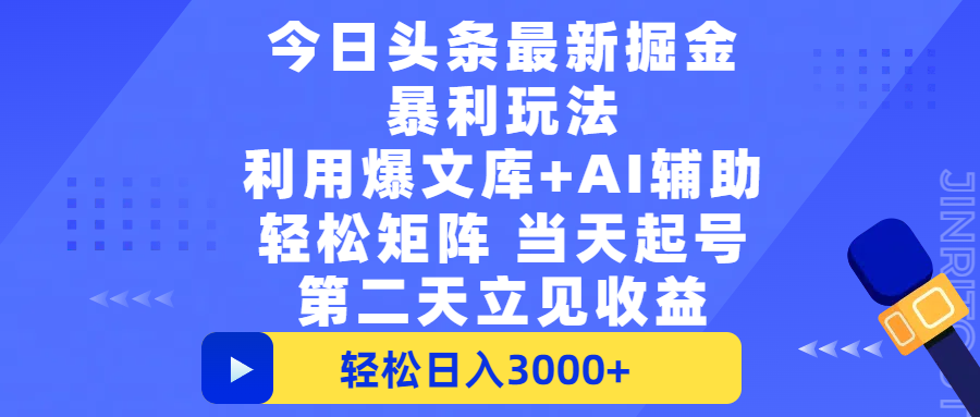 今日头条最新掘金暴利玩法，利用爆文+AI辅助，轻松矩阵、当天起号，简单粗暴第二天立见收益，轻松日入3000+，大平台永久可操作-晨鑫项目库