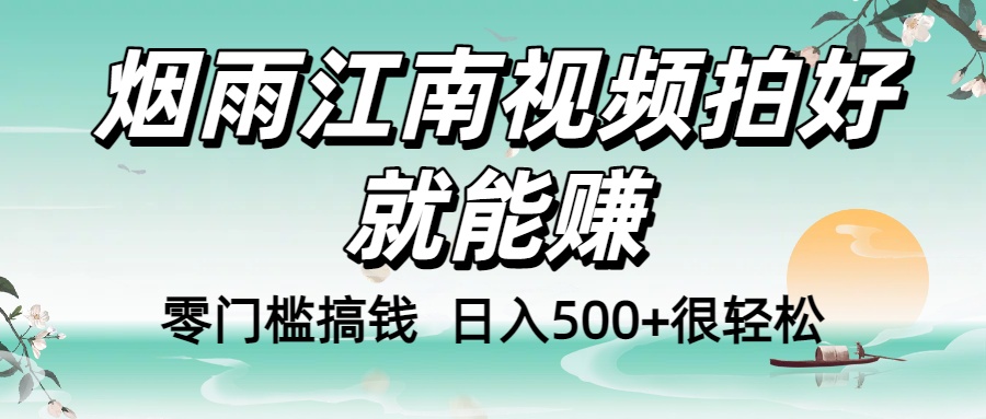 零门槛搞钱！烟雨江南视频拍好就能赚，日入500+很轻松，【下面那个删了，封面错了，这个发的时候记得把标题处理下哈】-晨鑫项目库