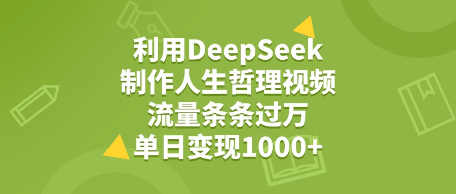 利用DeepSeek,用人生哲理视频,流量条条过万,单日变现1000+-晨鑫项目库