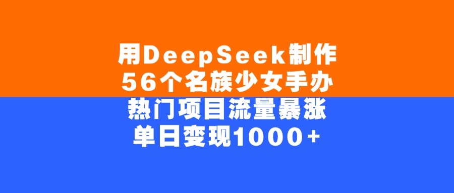 用DeepSeek制作，56个名族少女手办，热门项目流量暴涨，单日变现1000+-晨鑫项目库