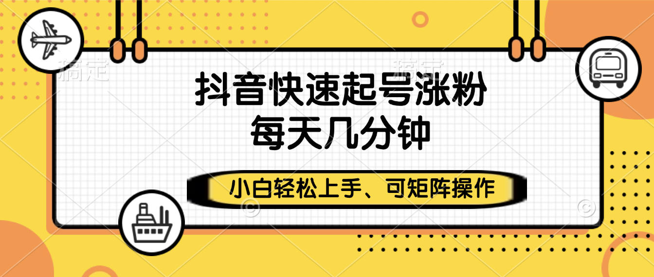 抖音快速起号涨粉，小白轻松上手、每天几分钟，可矩阵操作-晨鑫项目库