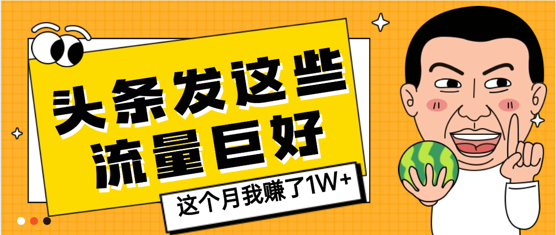 【天呐】头条上发这些内容,流量居然这么好,这个月我已经赚了1W+-晨鑫项目库