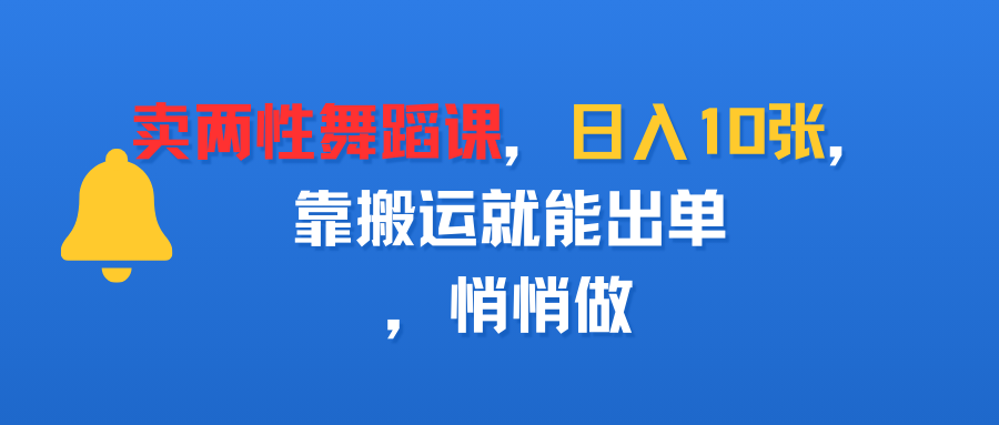 卖两性舞蹈课,日入10张,靠搬运就能出单,悄悄做-晨鑫项目库