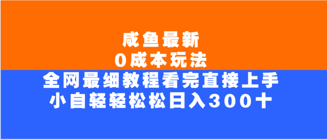 咸鱼最新0成本玩法，全网最细教程，看完直接上手小白轻松日入300＋-晨鑫项目库