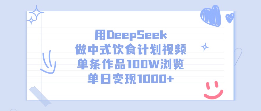 用DeepSeek做，中式饮食计划视频，单条作品100W浏览，单日变现1000+-晨鑫项目库