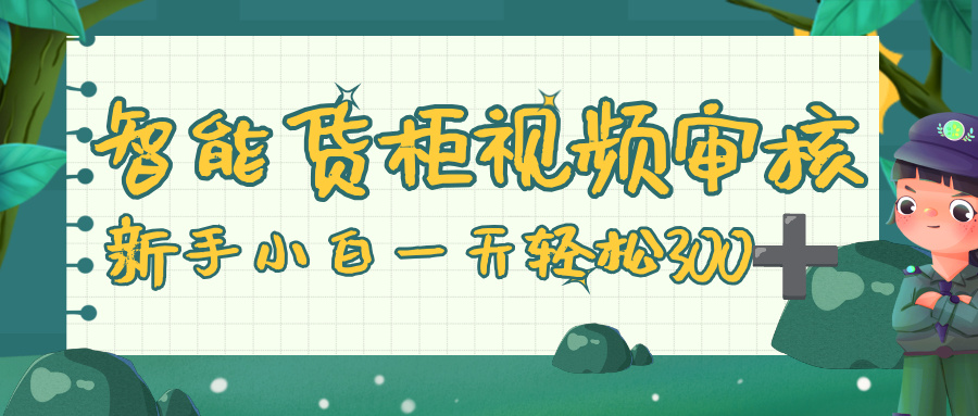 智能货柜视频审核,零门槛,几秒一单,多劳多得,新人小白一天轻松 300+-晨鑫项目库