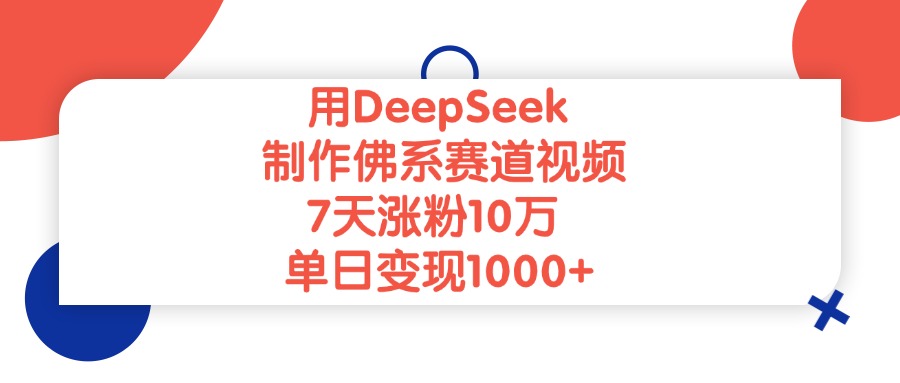 用DeepSeek制作，佛系赛道视频，7天涨粉10万，单日变现1000+-晨鑫项目库