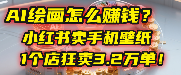 AI绘画怎么赚钱？2025年“手机壁纸”项目：0成本，1个店狂卖3.2万单！(小红书)-晨鑫项目库