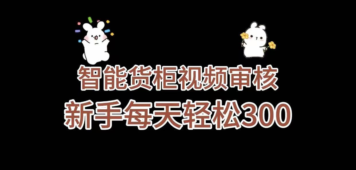 《智能货柜视频审核，几秒一单，多劳多得，新人小白一天轻松 300+，零门槛》-晨鑫项目库