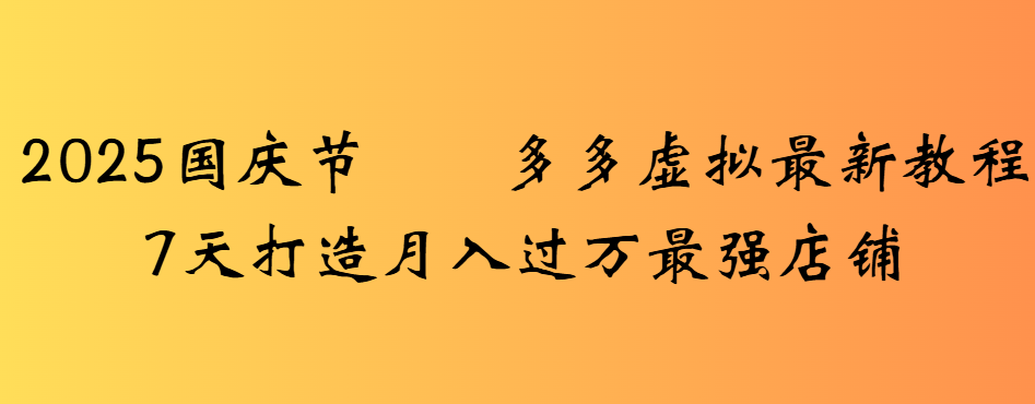 2025国庆节多多虚拟最新教程7天打造月入过万最强店铺-晨鑫项目库