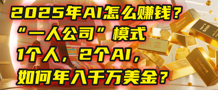 AI怎么赚钱？揭秘2025年“一人公司”模式：1个人，2个AI，如何年入千万美金？-晨鑫项目库
