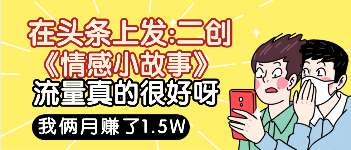 惊叹!在头条上发:二创《情感小故事》流量超级爆,我俩月单号赚了1.5W,熟悉后可以多账户操作哦!-晨鑫项目库