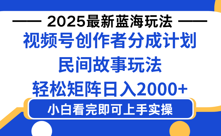 2025最新蓝海赛道玩法视频号创作者分成民间故事玩法，AI一键生成爆款视频，轻松日入2000+-晨鑫项目库