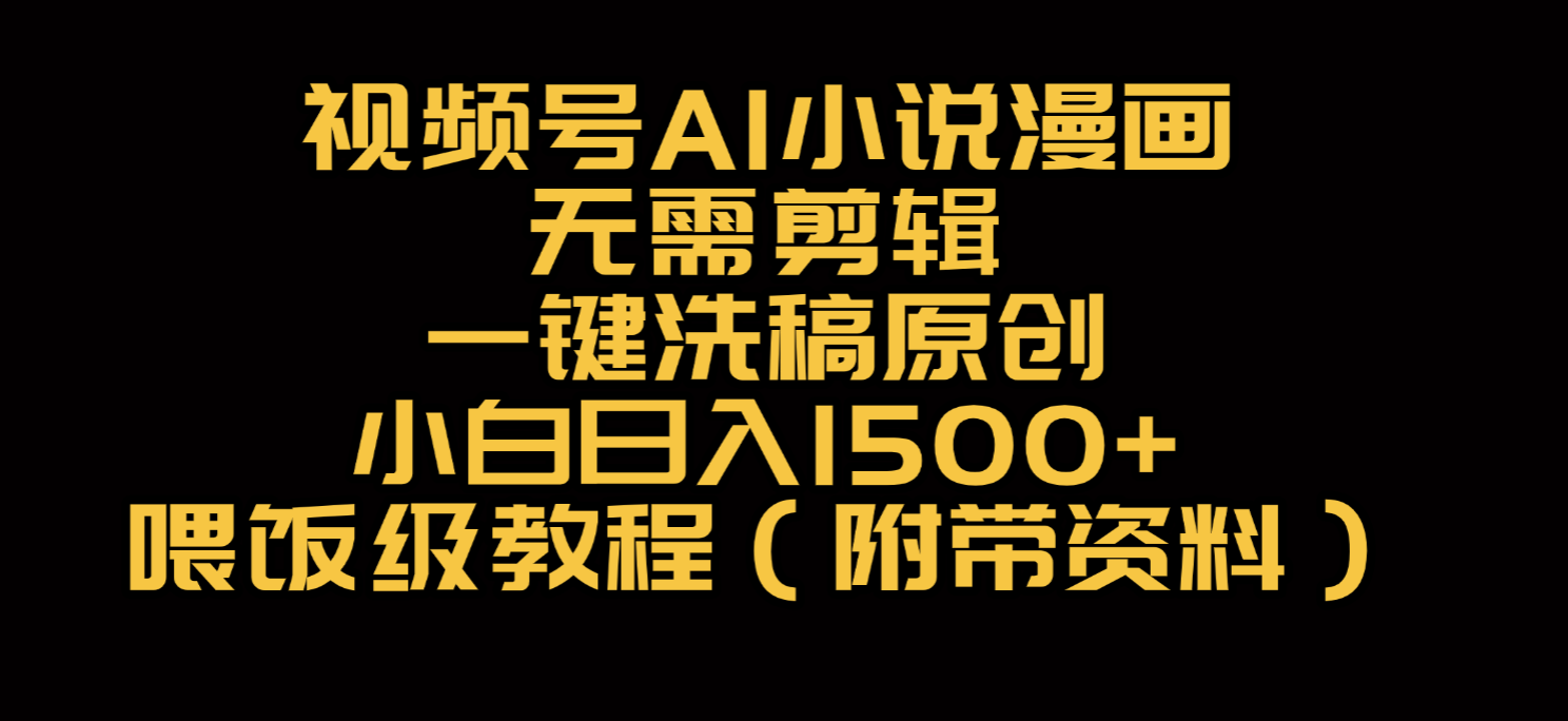 视频号AI小说漫画,无需剪辑,一键洗稿原创,小白日入500+,喂饭级教程-晨鑫项目库
