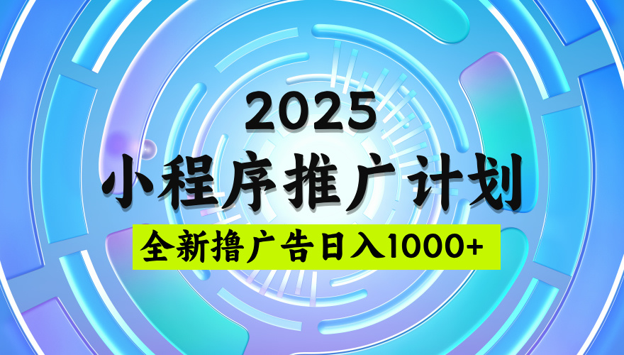 2025最新微信小程序推广计划，撸广告玩法，日均5张，稳定简单【揭秘】-晨鑫项目库