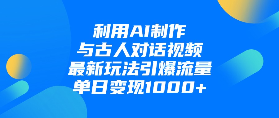 利用AI制作和古人对话的视频,最新玩法引爆流量,单日变现1000+-晨鑫项目库