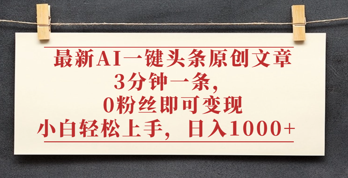 最新AI一键头条原创文章，3分钟一条，0粉丝即可变现，日入1000+-晨鑫项目库