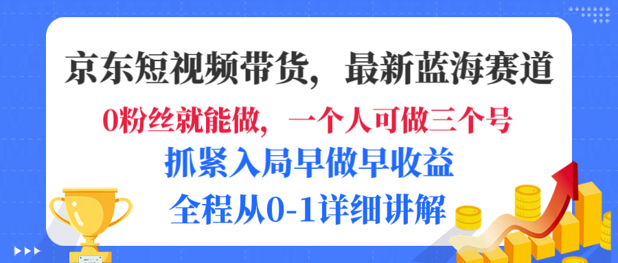 京东短视频带货，最新蓝海赛道，发视频长尾流量，未来几年躺赚被动收益，全程从0-1详细讲解-晨鑫项目库