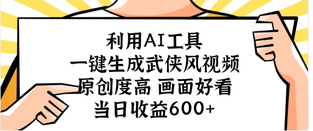 利用AI工具,一键生成武侠风视频,原创度高画面又好看,当日收益600+-晨鑫项目库