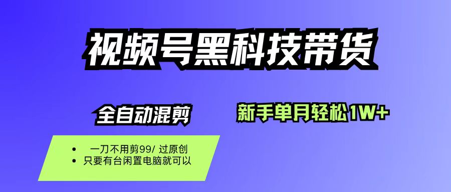 视频号黑科技短视频带货，新手也能单月到手1W+，一刀不用剪，零投资-晨鑫项目库