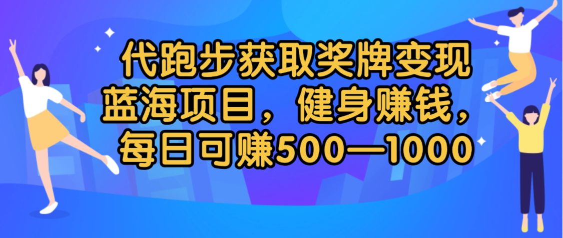 代跑步获取奖牌变现，蓝海项目，健身赚钱，每日可赚500-2000-晨鑫项目库