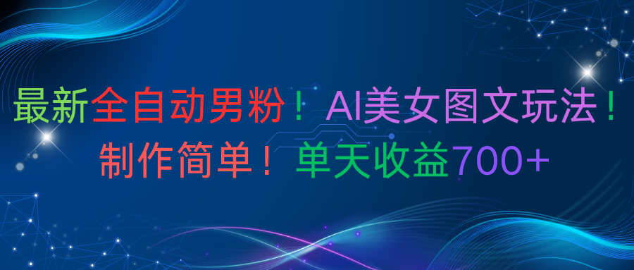 最新全自动男粉！AI美女图文玩法！制作简单！单天收益700+-晨鑫项目库