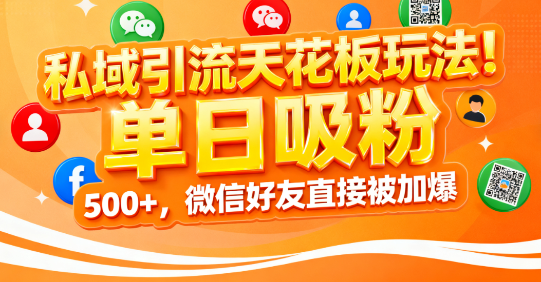 私域引流天花板玩法!单日吸粉 500+,微信好友直接被加爆-晨鑫项目库