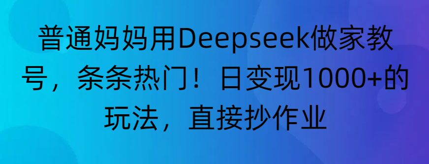 “普通妈妈用Deepseek做家教号,条条热门!日变现1000+的玩法,直接抄作业”-晨鑫项目库