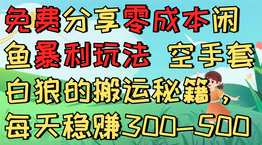 免费分享零成本闲鱼暴利玩法 空手套白狼的搬运秘籍，每天稳赚300-500-晨鑫项目库