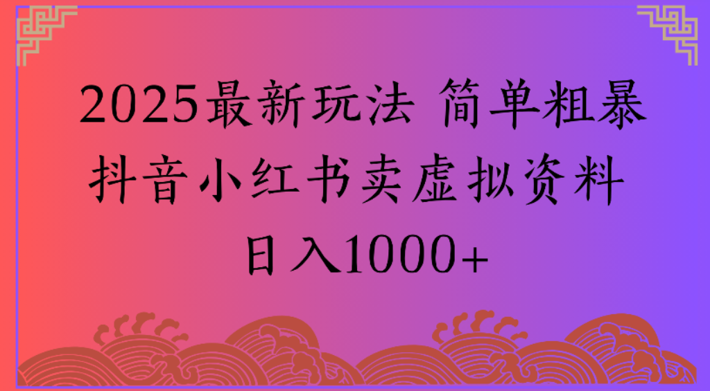 2025最新玩法，简单粗暴通过抖音小红书卖虚拟资料日1000+-晨鑫项目库