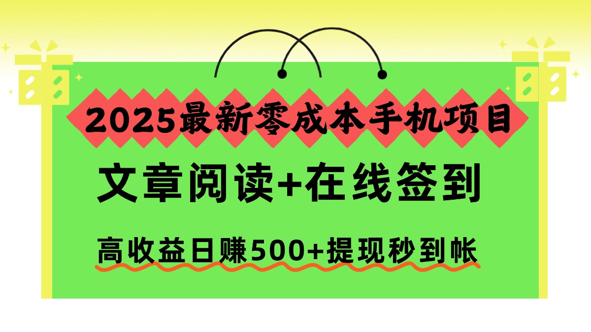 2025最新零成本手机项目，文章阅读+在线签到，高收益日赚500+提现秒到帐-晨鑫项目库