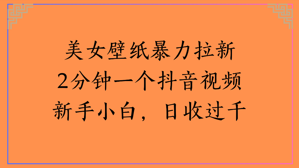 美女壁纸，暴力拉新2分钟一个抖音视频新手小白，日收过千-晨鑫项目库