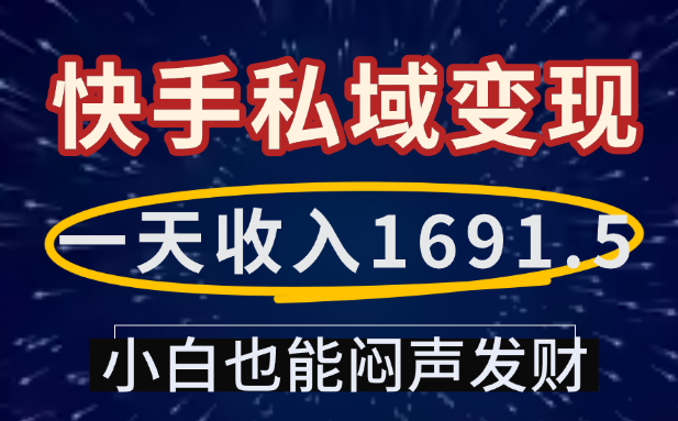 一天收入1691.5，快手私域变现，小白也能闷声发财-晨鑫项目库