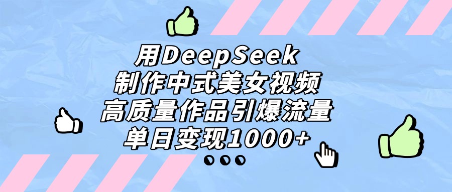 用DeepSeek制作，中式美女视频，高质量作品引爆流量！单日变现1000+-晨鑫项目库