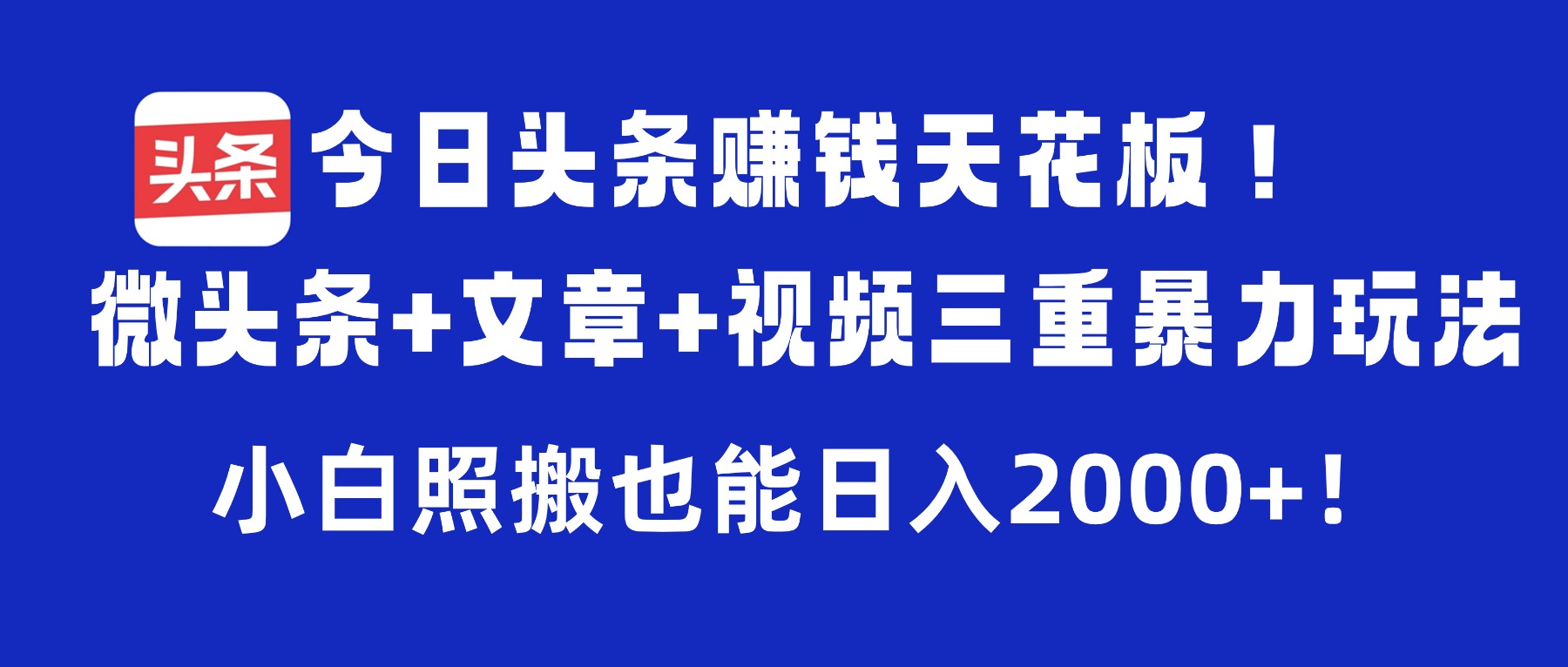 今日头条赚钱天花板！微头条+文章+视频三重暴力玩法，小白照搬也能日入2000+-晨鑫项目库