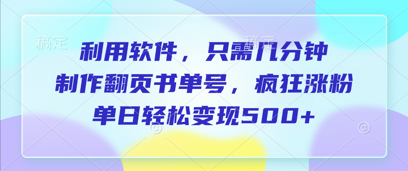利用软件,作翻页书单号,只需几分钟,制疯狂涨粉,单日轻松变现500+-晨鑫项目库