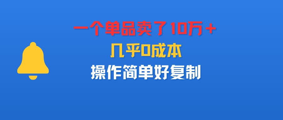 一个单品卖了10万＋，几乎0成本，操作简单好复制-晨鑫项目库