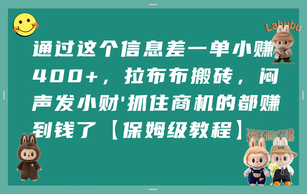 通过这个信息差一单小赚400+,拉布布搬砖,闷声发小财,抓住商机的都赚到钱了【保姆级教程】-晨鑫项目库