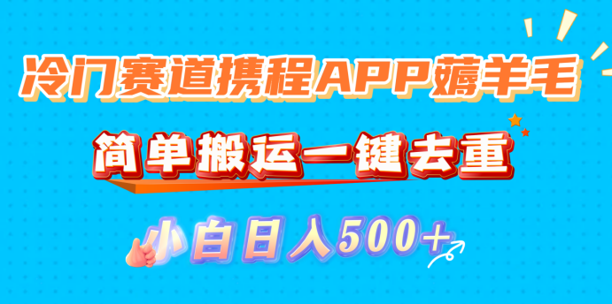 冷门赛道携程APP薅羊毛，简单搬运一键去重，小白日入500+-晨鑫项目库