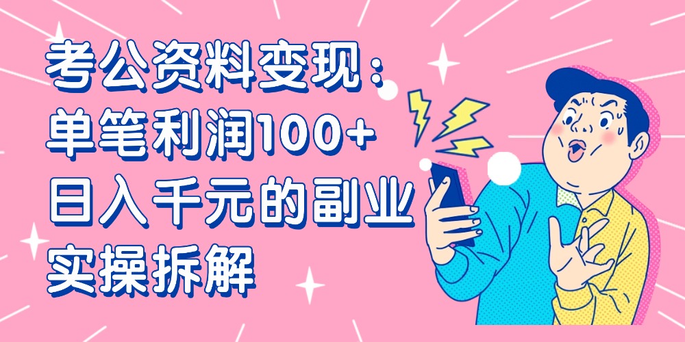 【小红书、咸鱼变现】考公资料变现：单笔利润100+，日入千元的副业实操拆解-晨鑫项目库